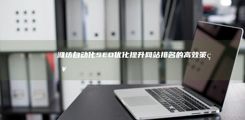 潍坊自动化SEO优化：提升网站排名的高效策略