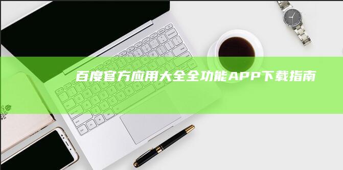 百度官方应用大全：全功能APP下载指南